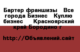 Бартер франшизы - Все города Бизнес » Куплю бизнес   . Красноярский край,Бородино г.